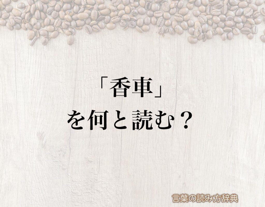 「香車」の読み方と意味とは?「かしゃ」と「きょうしゃ」のどちら?正しい読み方について詳しく解釈 | 言葉の読み方辞典