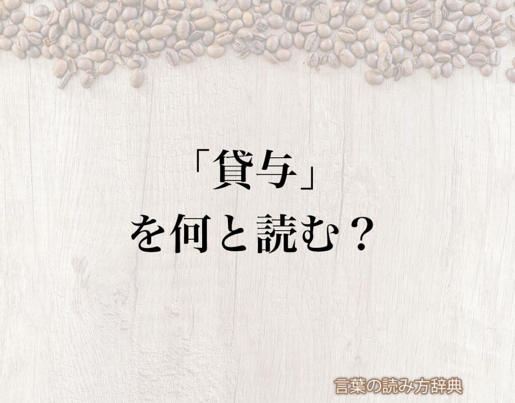 「貸与」の読み方と意味とは?「しゃくよ」と「たいよ」のどちら?正しい読み方について詳しく解釈 | 言葉の読み方辞典