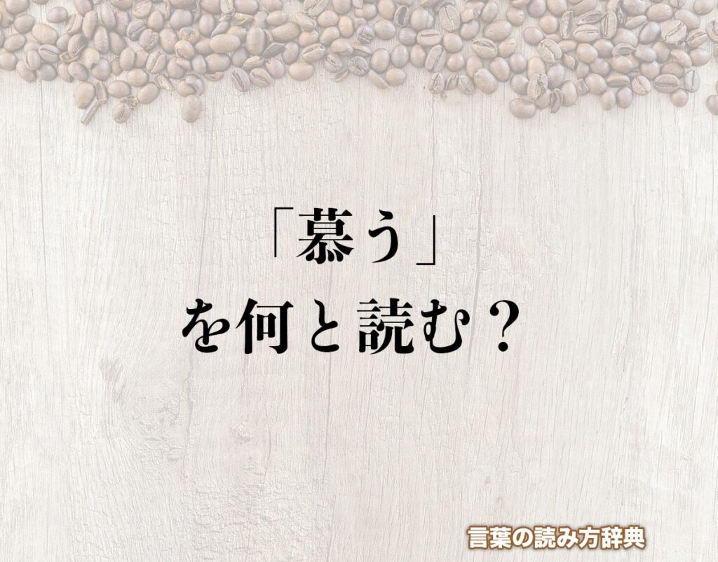 「慕う」の読み方と意味とは?「したう」と「ぼう」のどちら?正しい読み方について詳しく解釈 | 言葉の読み方辞典
