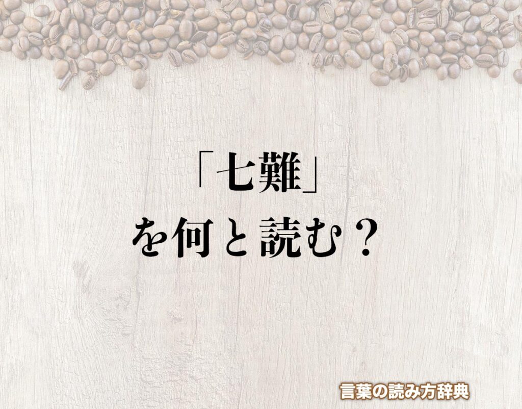 「七難」の読み方と意味とは?「しちなん」と「なななん」のどちら?正しい読み方について詳しく解釈 | 言葉の読み方辞典