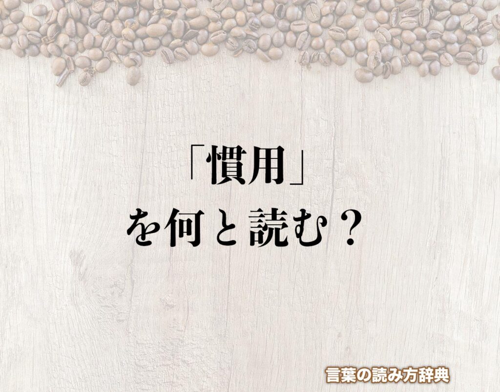 「慣用」の読み方と意味とは?「かんよう」と「なれよう」のどちら?正しい読み方について詳しく解釈 | 言葉の読み方辞典