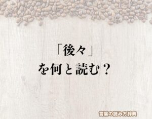 「後々」の読み方と意味とは?「あとあと」と「のちのち」のどちら?正しい読み方について詳しく解釈 | 言葉の読み方辞典