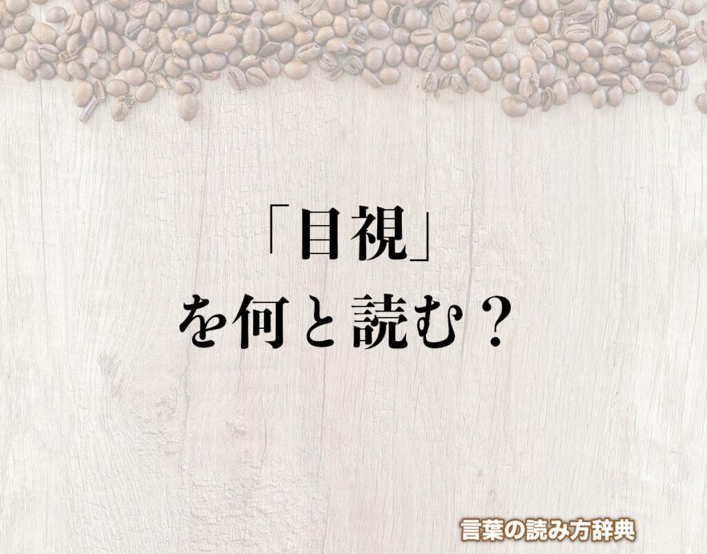 「目視」の読み方と意味とは?「もくし」と「めし」のどちら?正しい読み方について詳しく解釈 | 言葉の読み方辞典