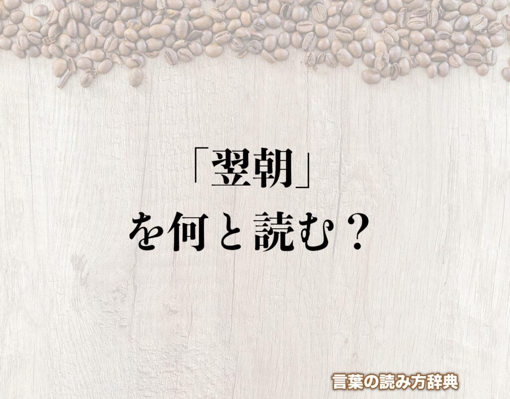 「翌朝」の読み方と意味とは?「よくちょう」と「よくあさ」のどちら?正しい読み方について詳しく解釈 | 言葉の読み方辞典