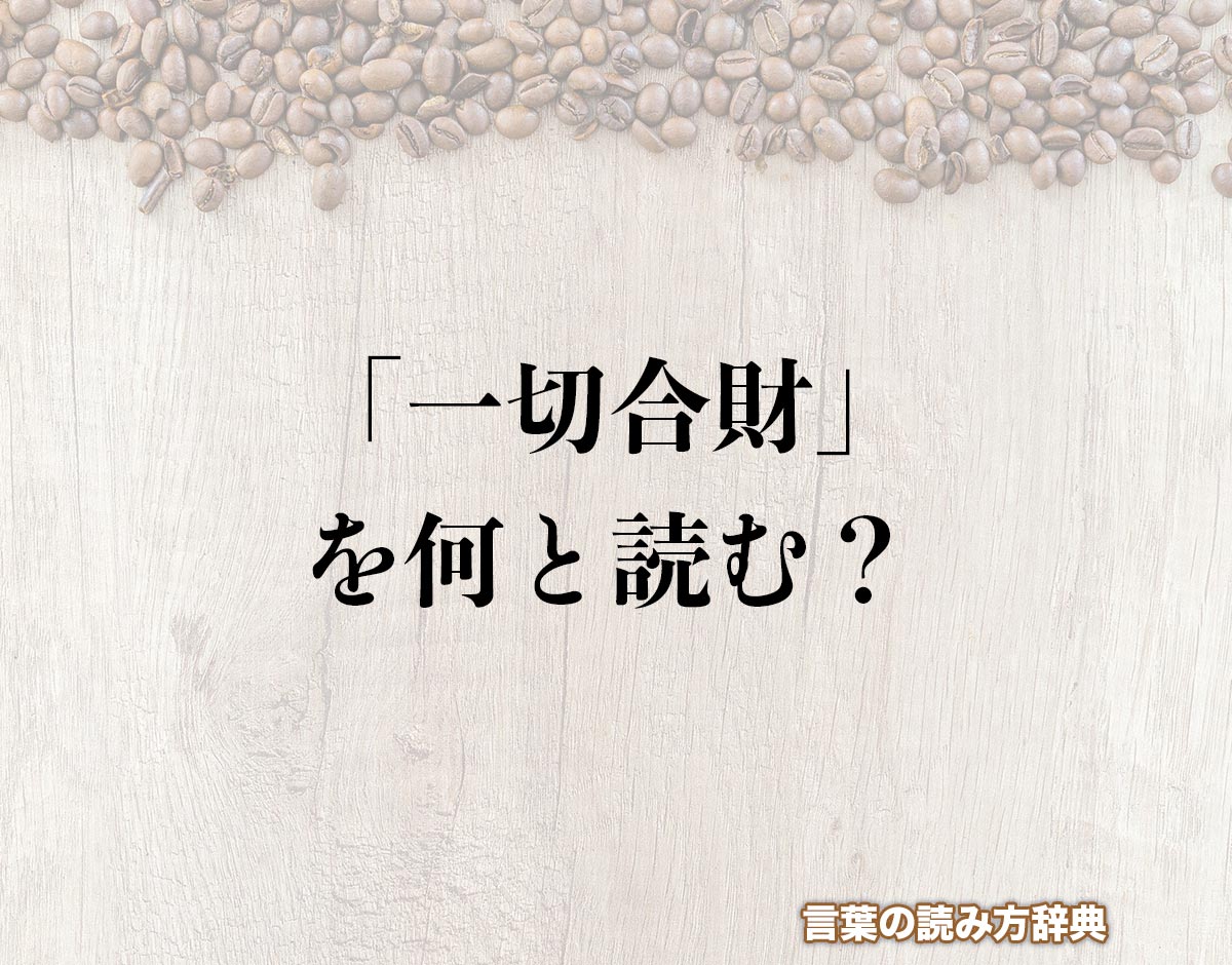 「一切合財」の読み方と意味とは？