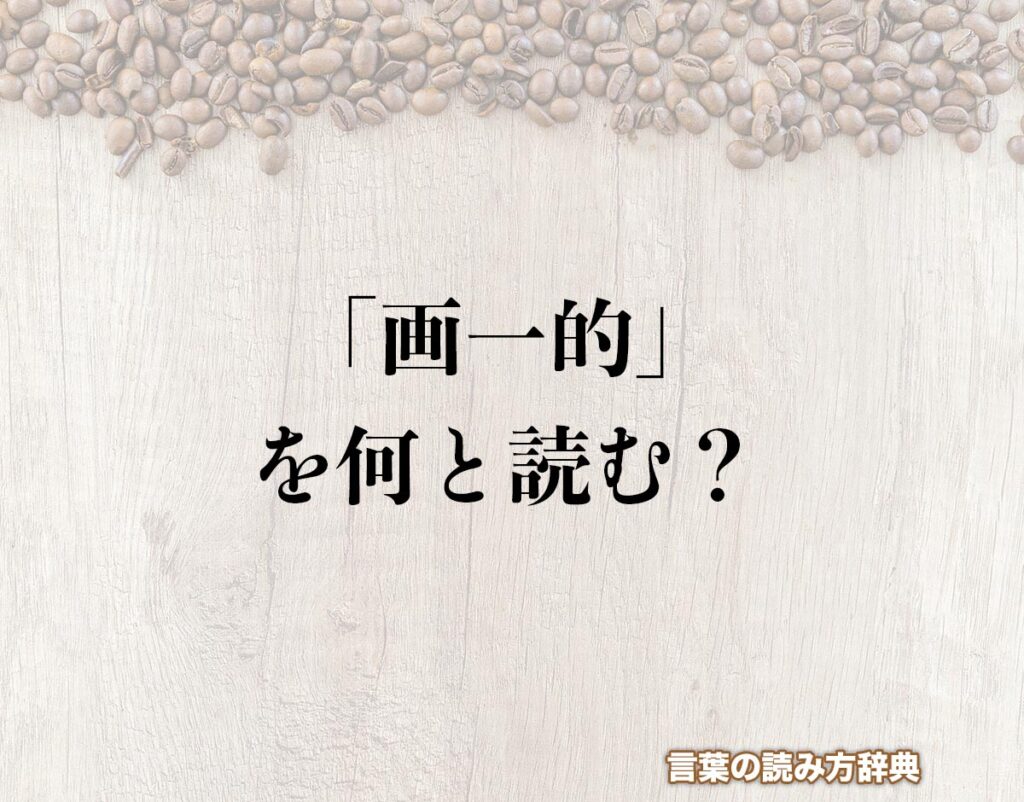 「画一的」の読み方とは?間違いやすい読み方まで解釈 | 言葉の読み方辞典