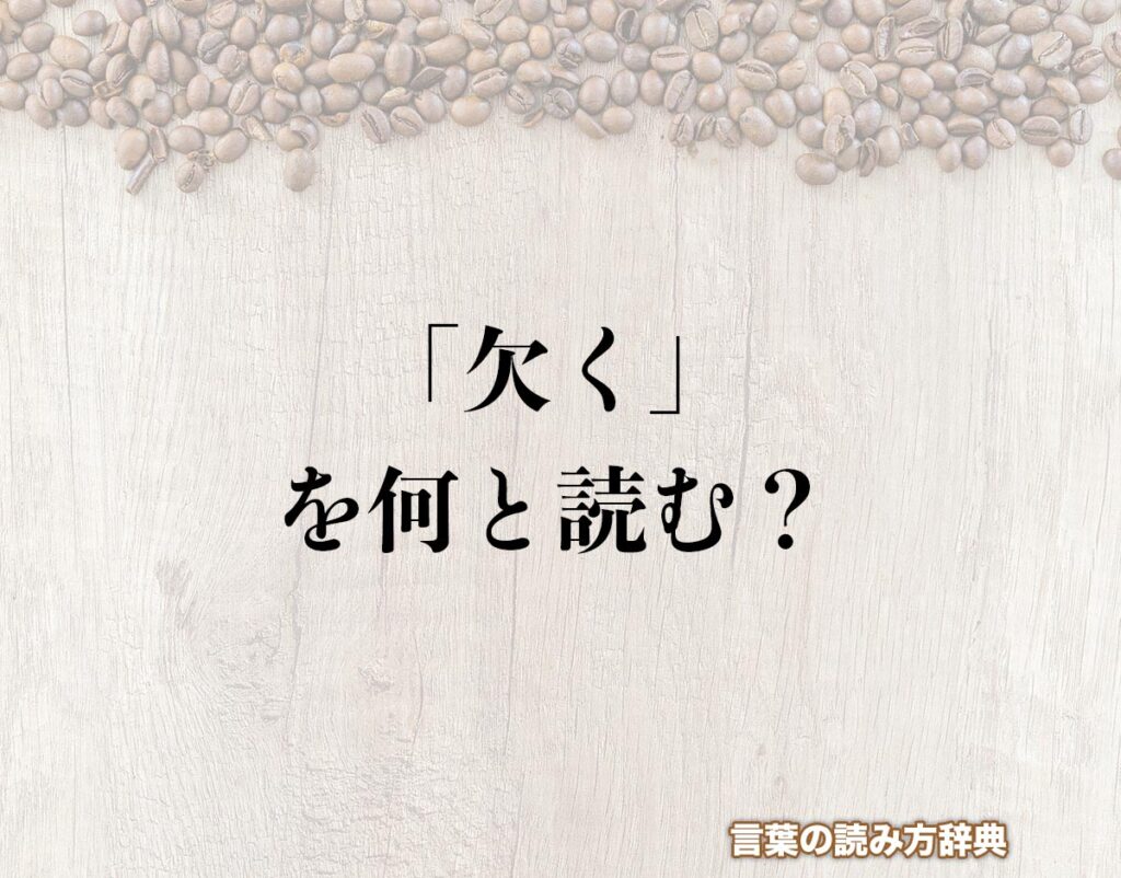 「欠く」の読み方とは?間違いやすい読み方まで解釈 | 言葉の読み方辞典