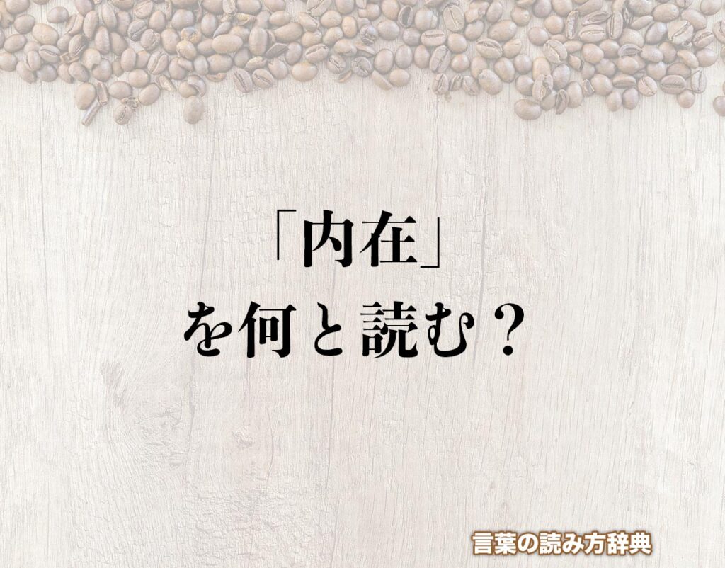 「内在」の読み方とは?間違いやすい読み方まで解釈 | 言葉の読み方辞典