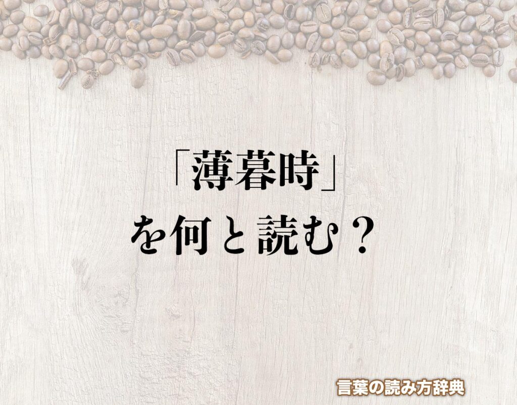 「薄暮時」の読み方とは?間違いやすい読み方まで解釈 | 言葉の読み方辞典