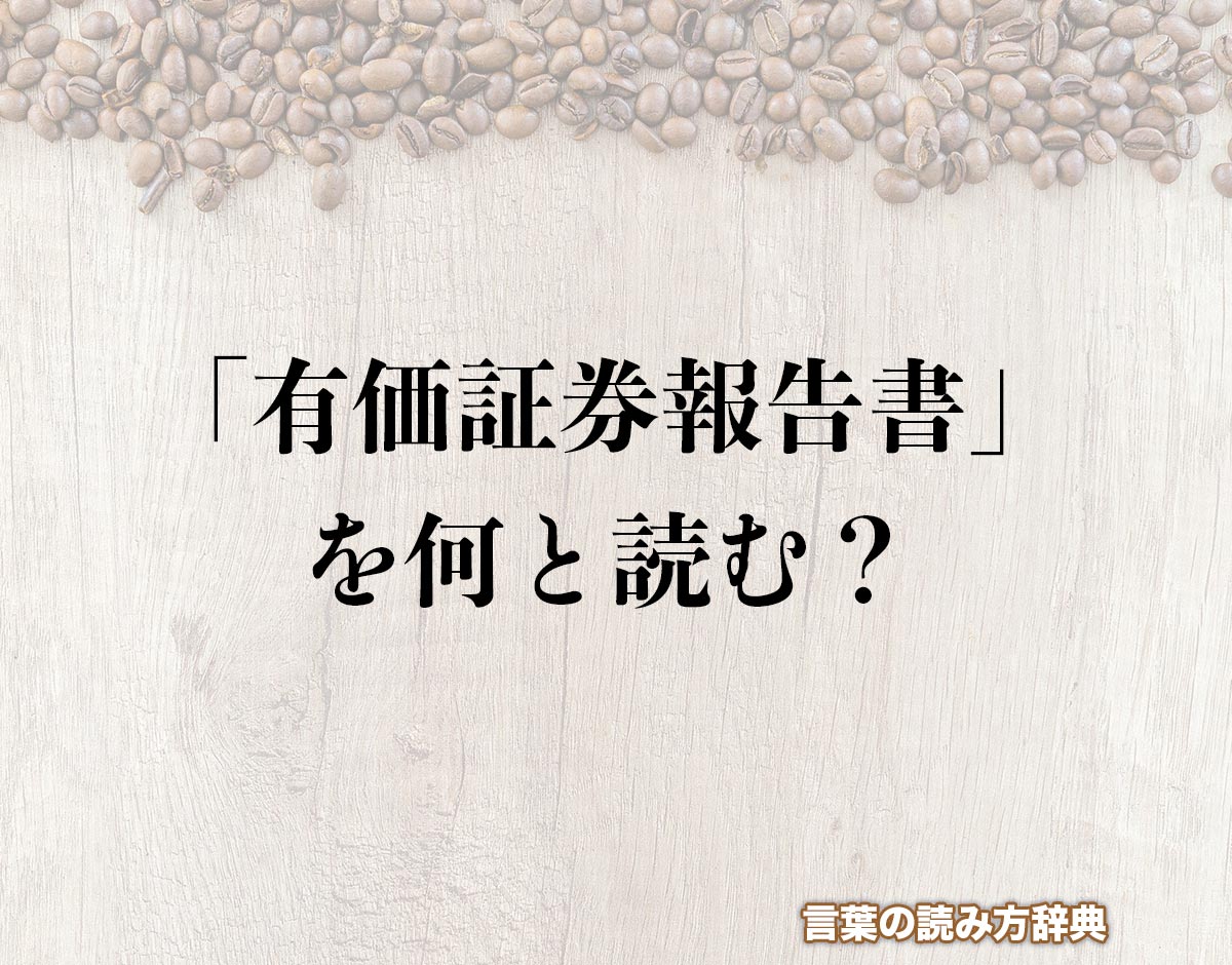 「有価証券報告書」の読み方とは？