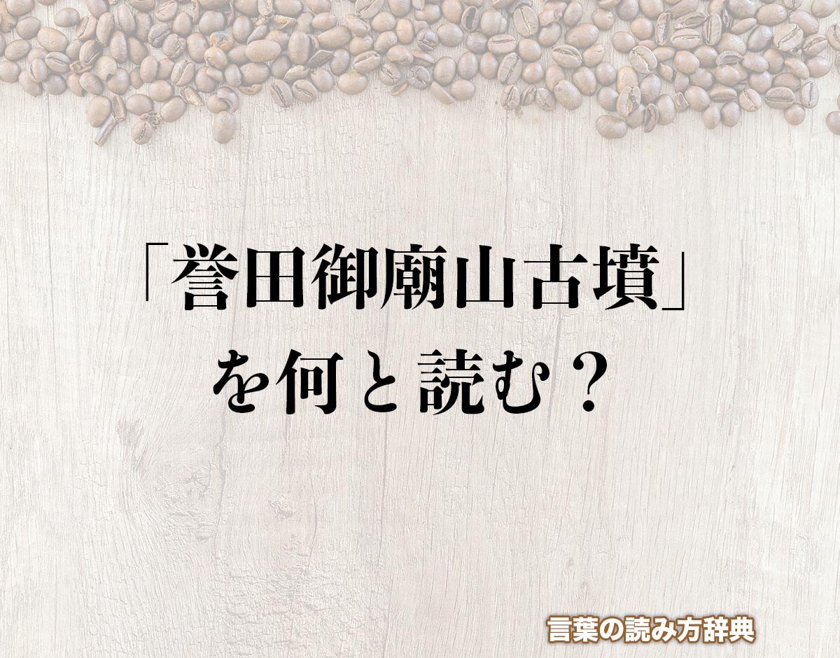 「誉田御廟山古墳」の読み方とは？