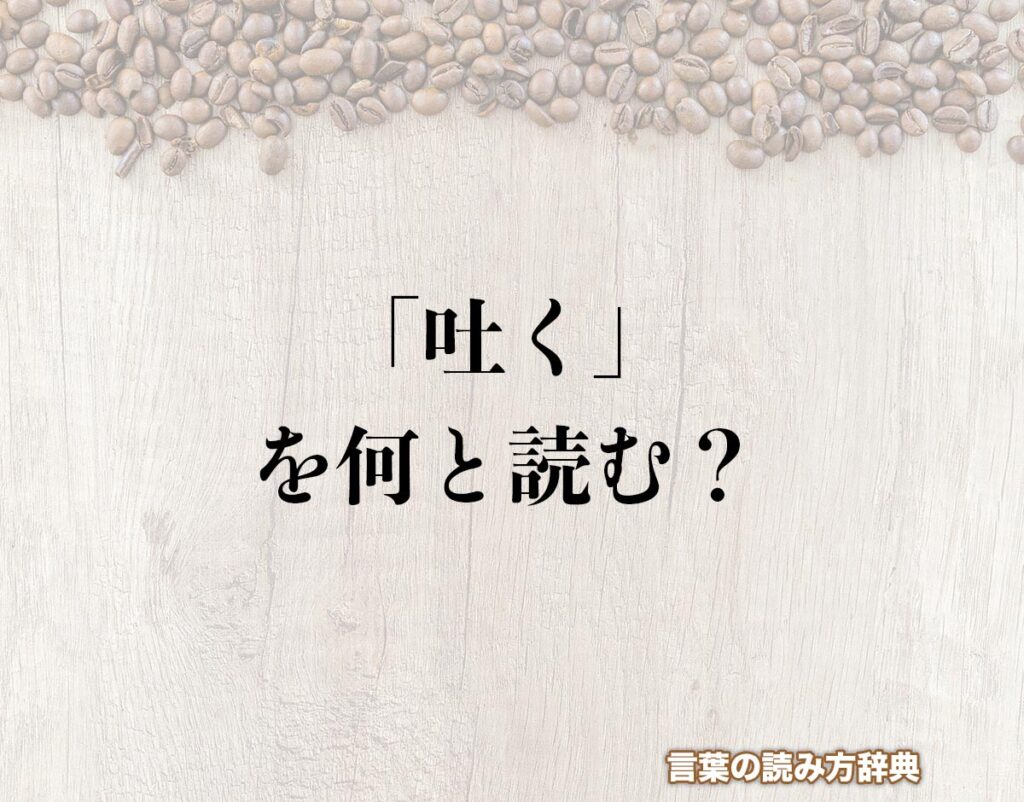 「吐く」の読み方とは？間違いやすい読み方まで解釈 | 言葉の読み方辞典