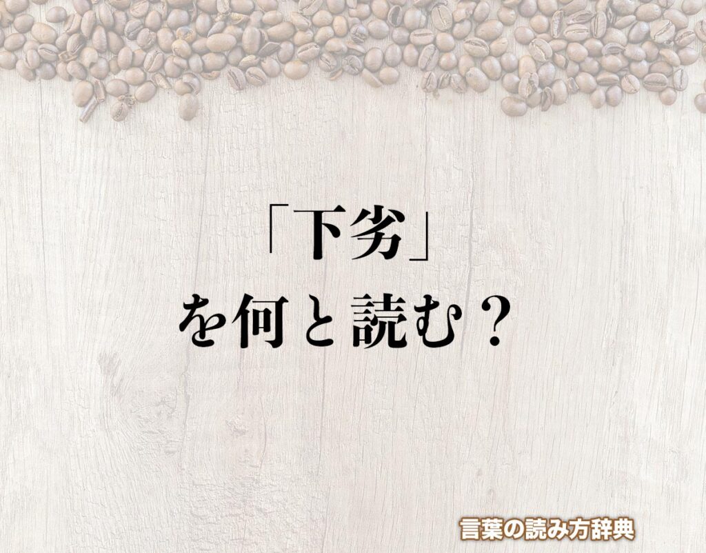 「下劣」の読み方とは？間違いやすい読み方まで解釈 | 言葉の読み方辞典