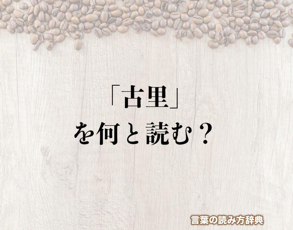 「古里」の読み方とは？間違いやすい読み方まで解釈 | 言葉の読み方辞典