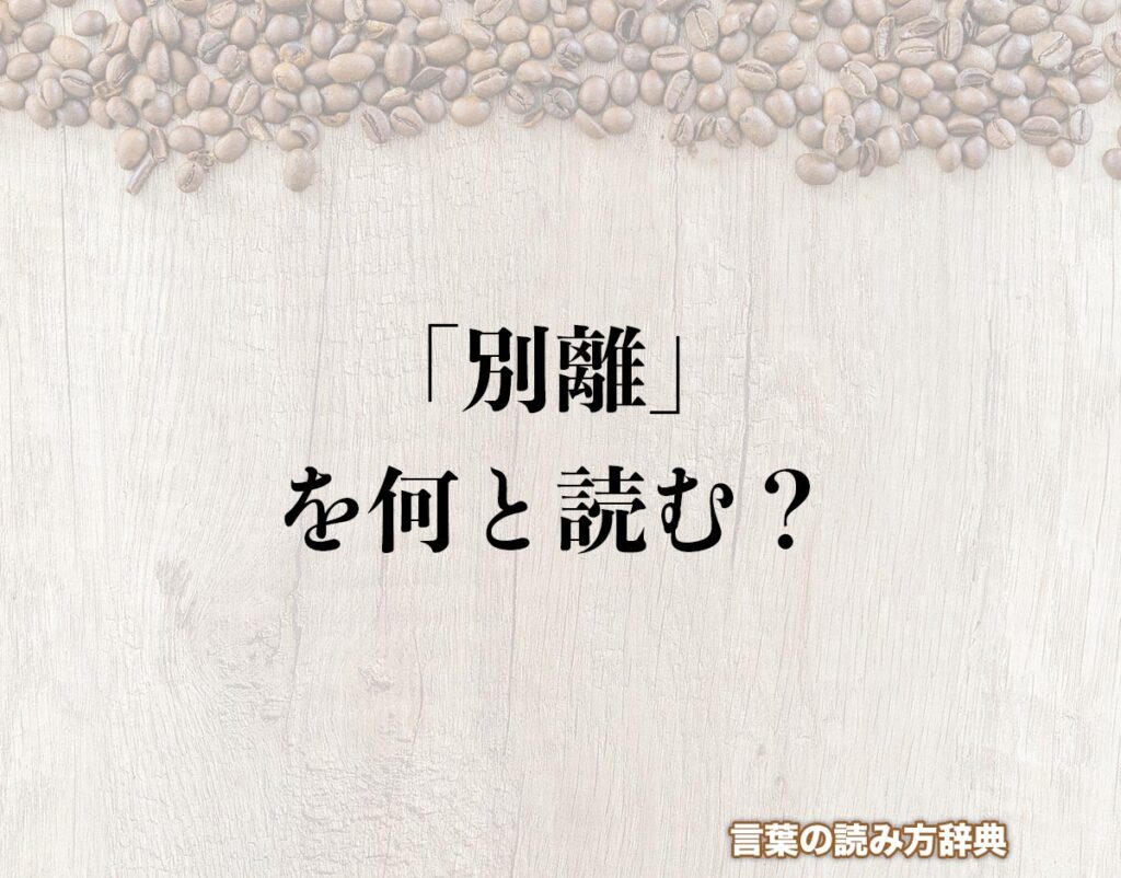 「別離」の読み方とは？間違いやすい読み方まで解釈 | 言葉の読み方辞典