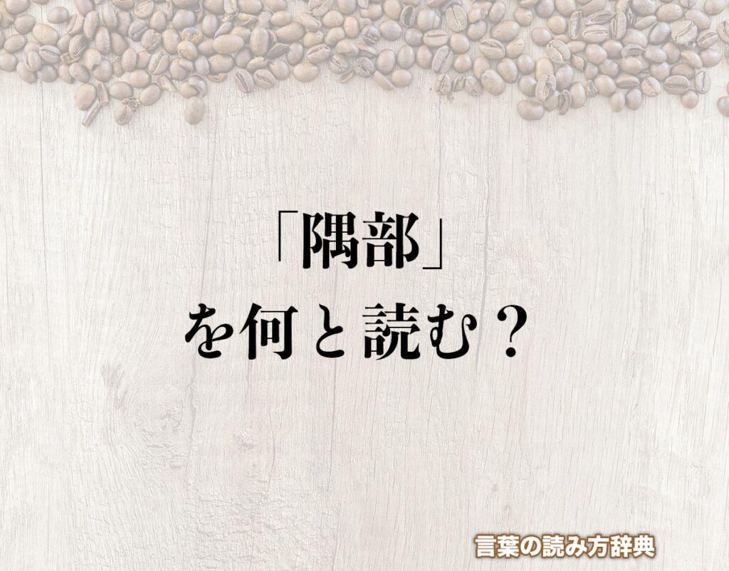 「隅部」の読み方とは？間違いやすい名前や苗字などの読み方を解釈 | 言葉の読み方辞典